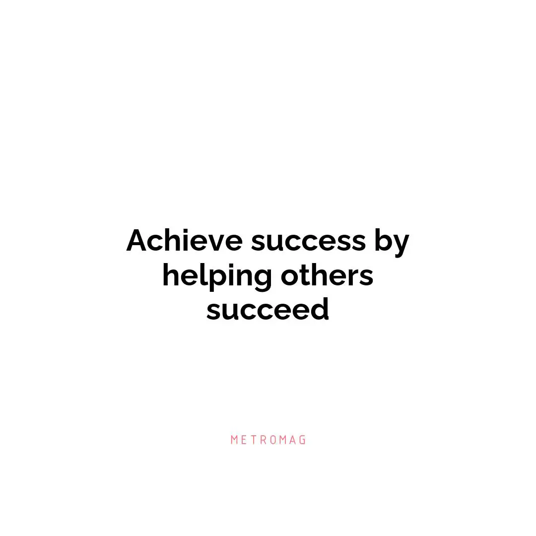 Achieve success by helping others succeed