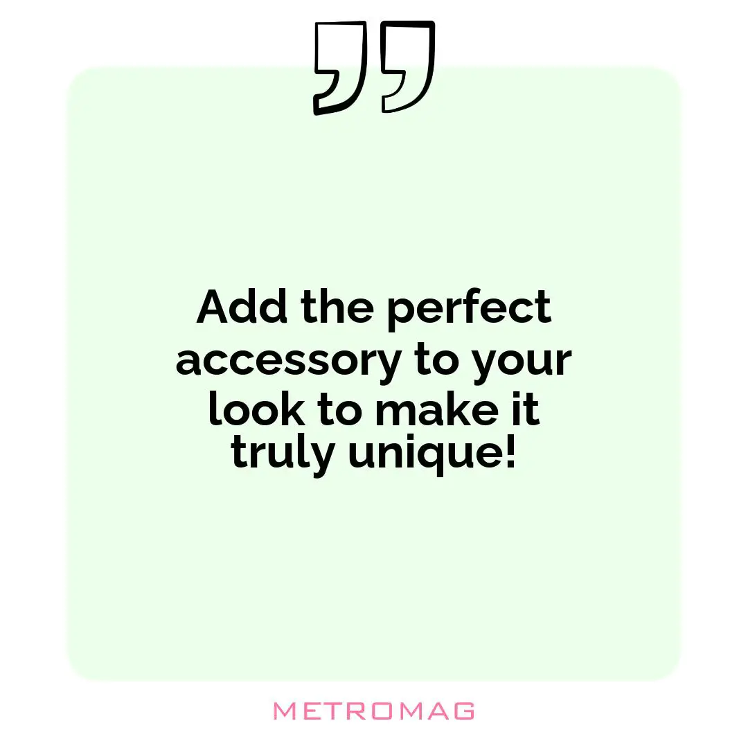 Add the perfect accessory to your look to make it truly unique!