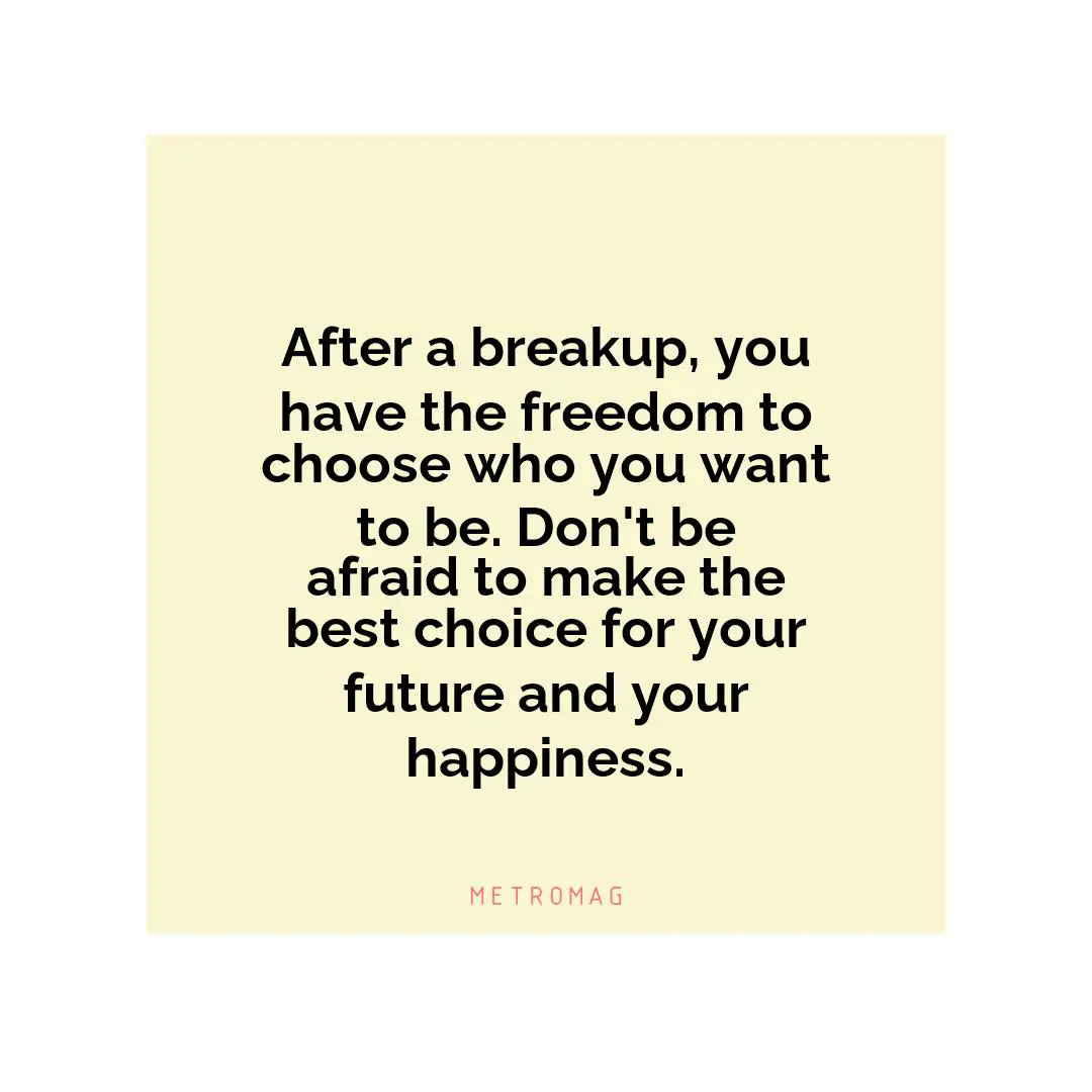 After a breakup, you have the freedom to choose who you want to be. Don't be afraid to make the best choice for your future and your happiness.