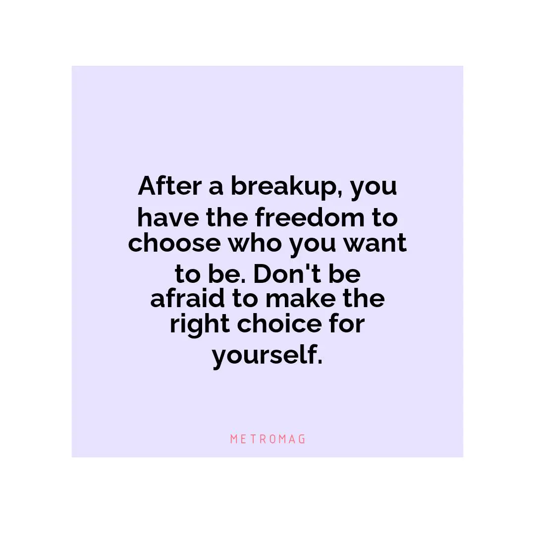 After a breakup, you have the freedom to choose who you want to be. Don't be afraid to make the right choice for yourself.