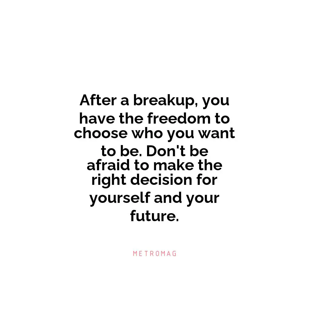 After a breakup, you have the freedom to choose who you want to be. Don't be afraid to make the right decision for yourself and your future.