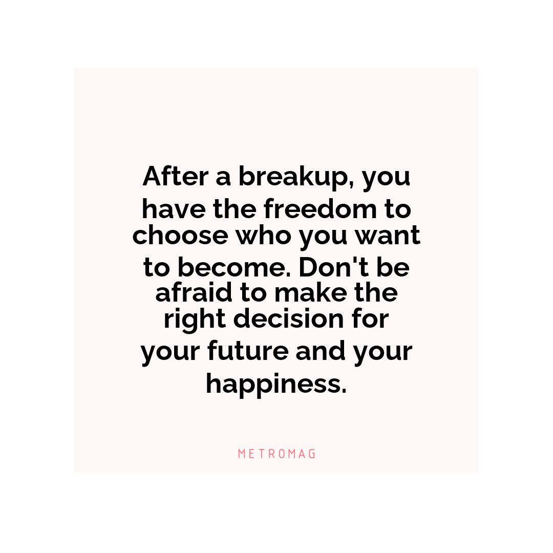 After a breakup, you have the freedom to choose who you want to become. Don't be afraid to make the right decision for your future and your happiness.