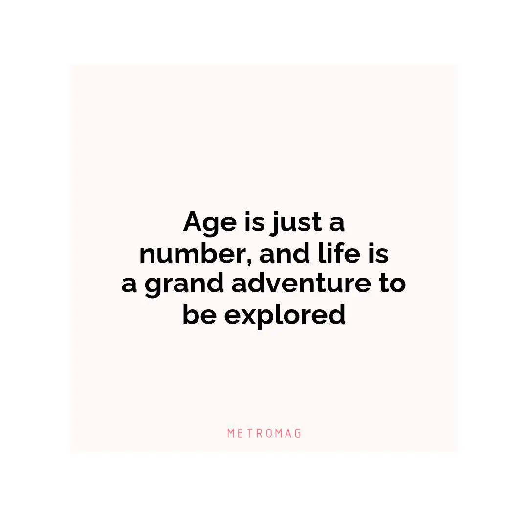 Age is just a number, and life is a grand adventure to be explored