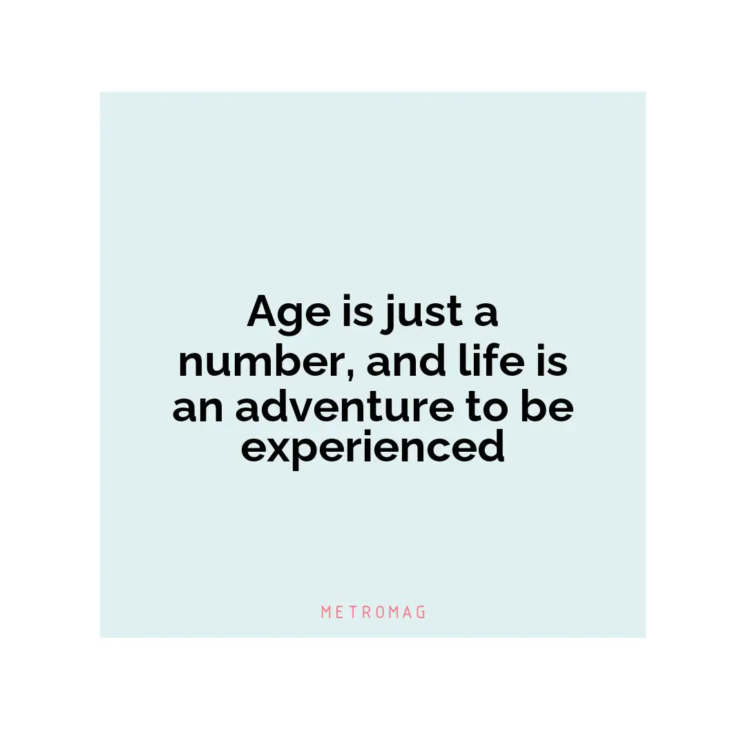 Age is just a number, and life is an adventure to be experienced