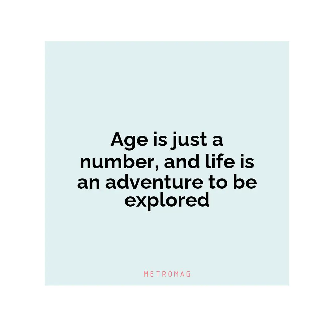 Age is just a number, and life is an adventure to be explored