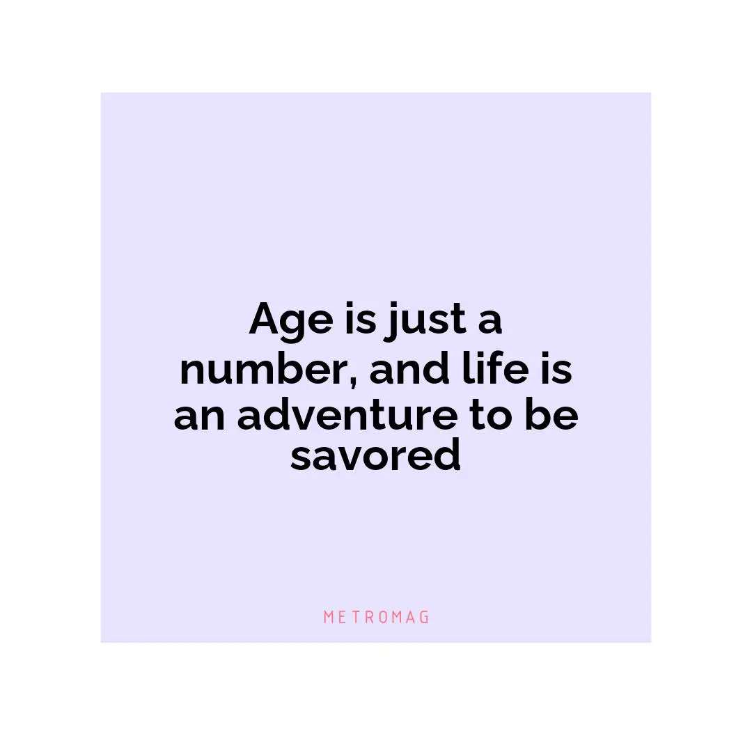 Age is just a number, and life is an adventure to be savored