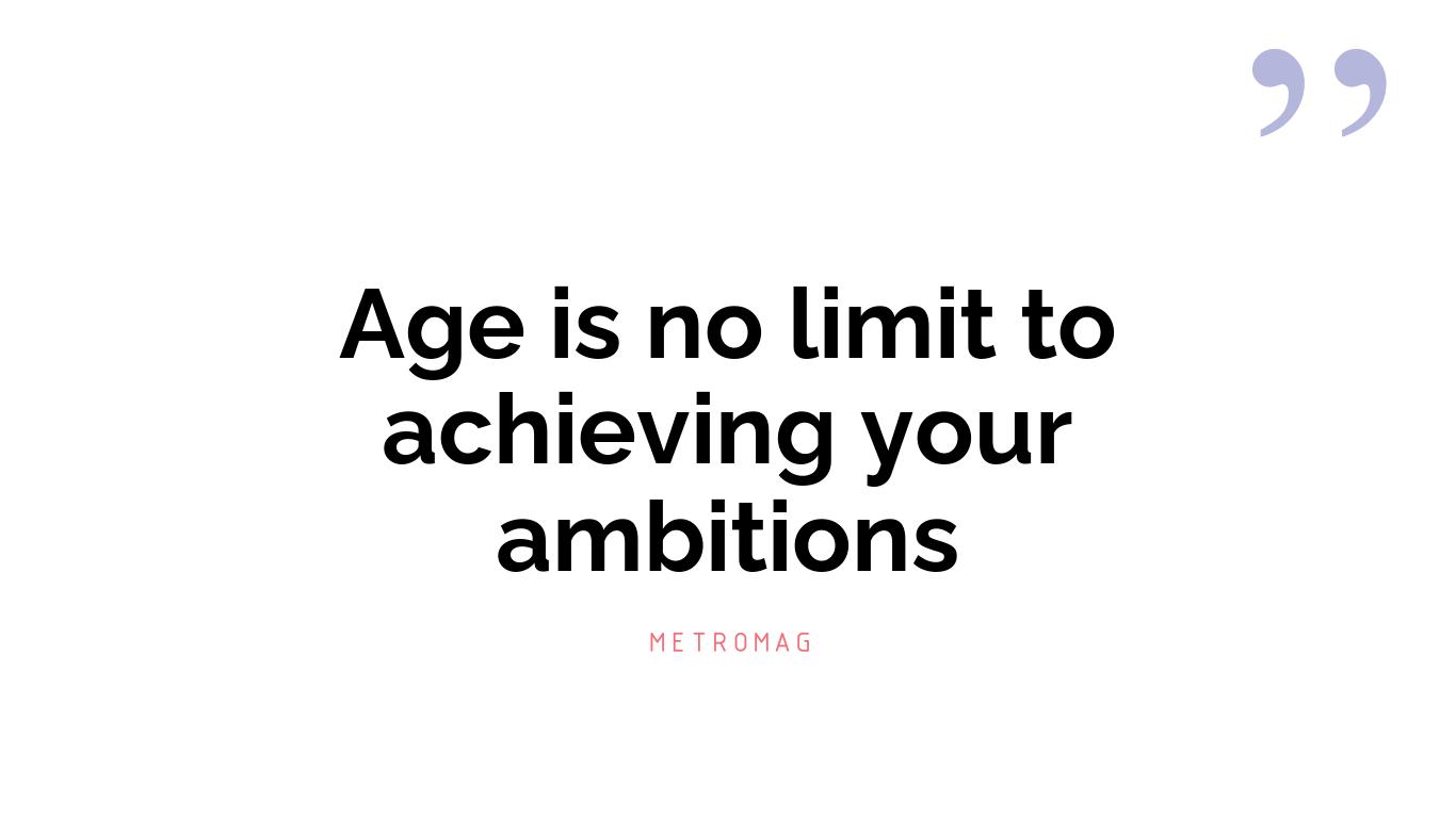 Age is no limit to achieving your ambitions