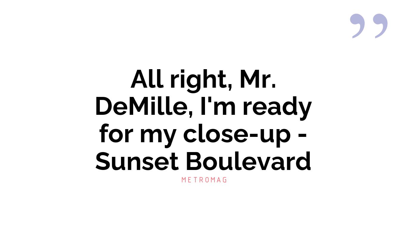 All right, Mr. DeMille, I'm ready for my close-up - Sunset Boulevard