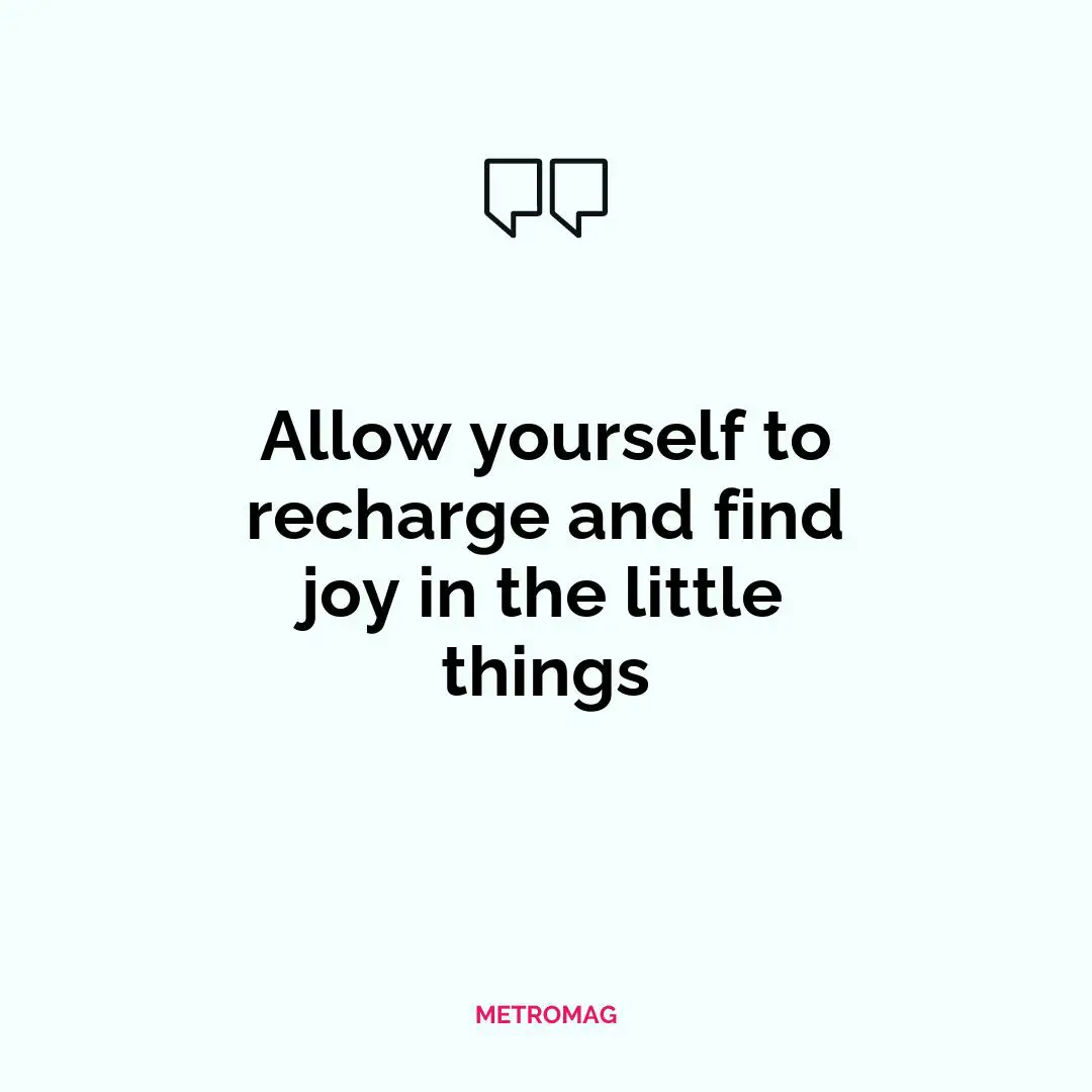 Allow yourself to recharge and find joy in the little things