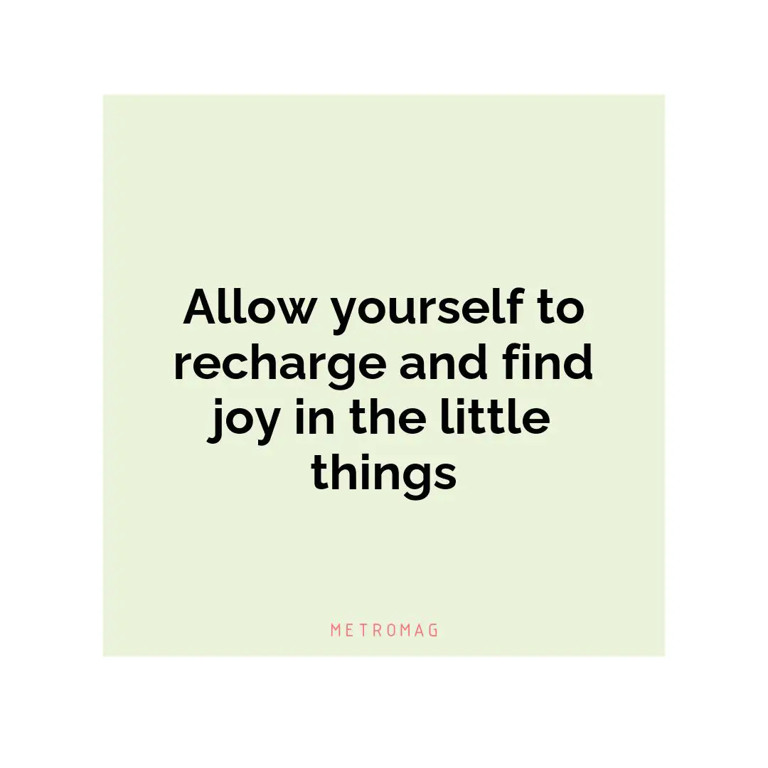 Allow yourself to recharge and find joy in the little things