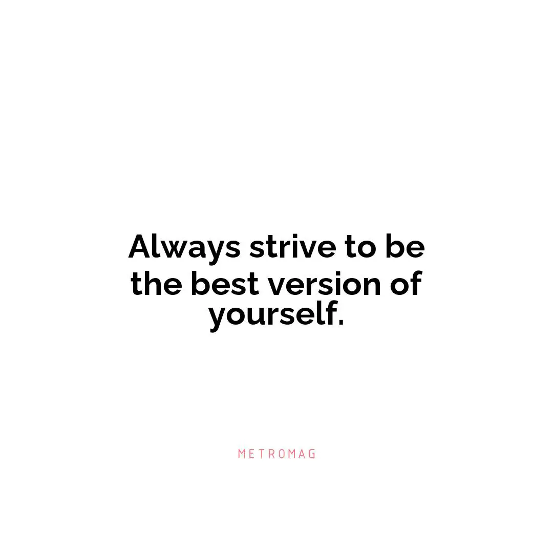 Always strive to be the best version of yourself.