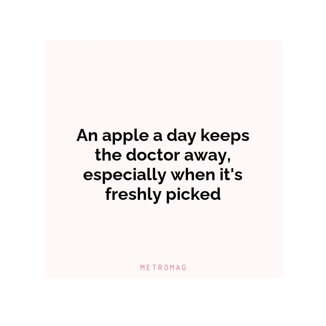 An apple a day keeps the doctor away, especially when it's freshly picked