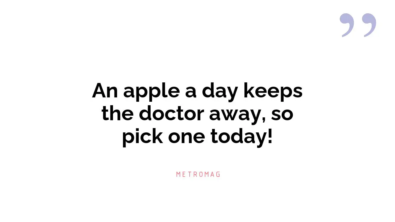 An apple a day keeps the doctor away, so pick one today!
