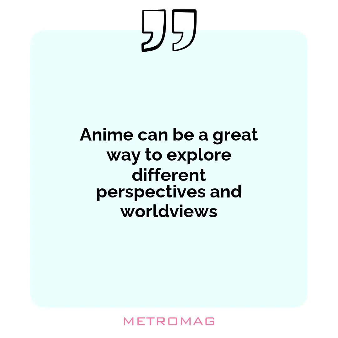 Anime can be a great way to explore different perspectives and worldviews