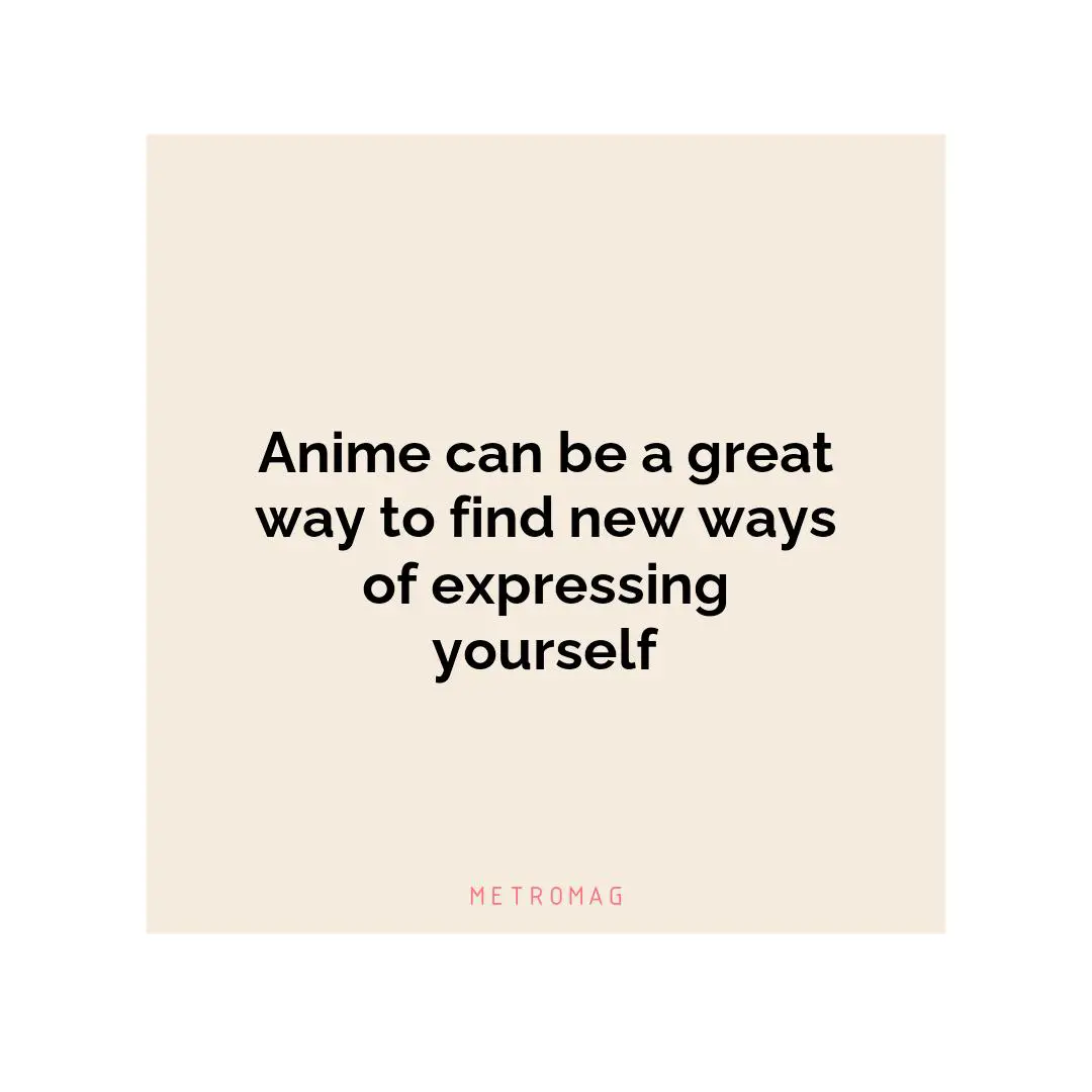 Anime can be a great way to find new ways of expressing yourself
