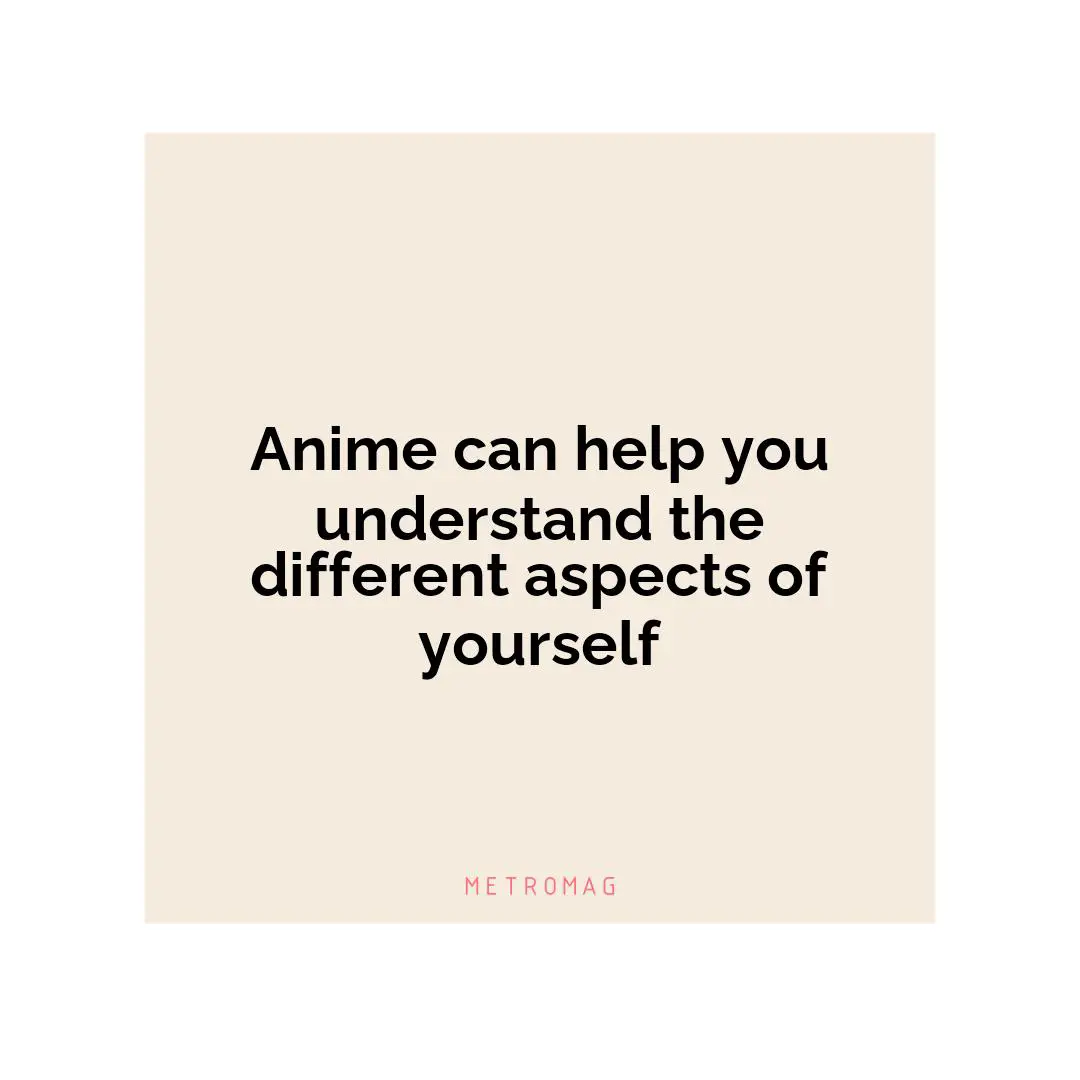 Anime can help you understand the different aspects of yourself
