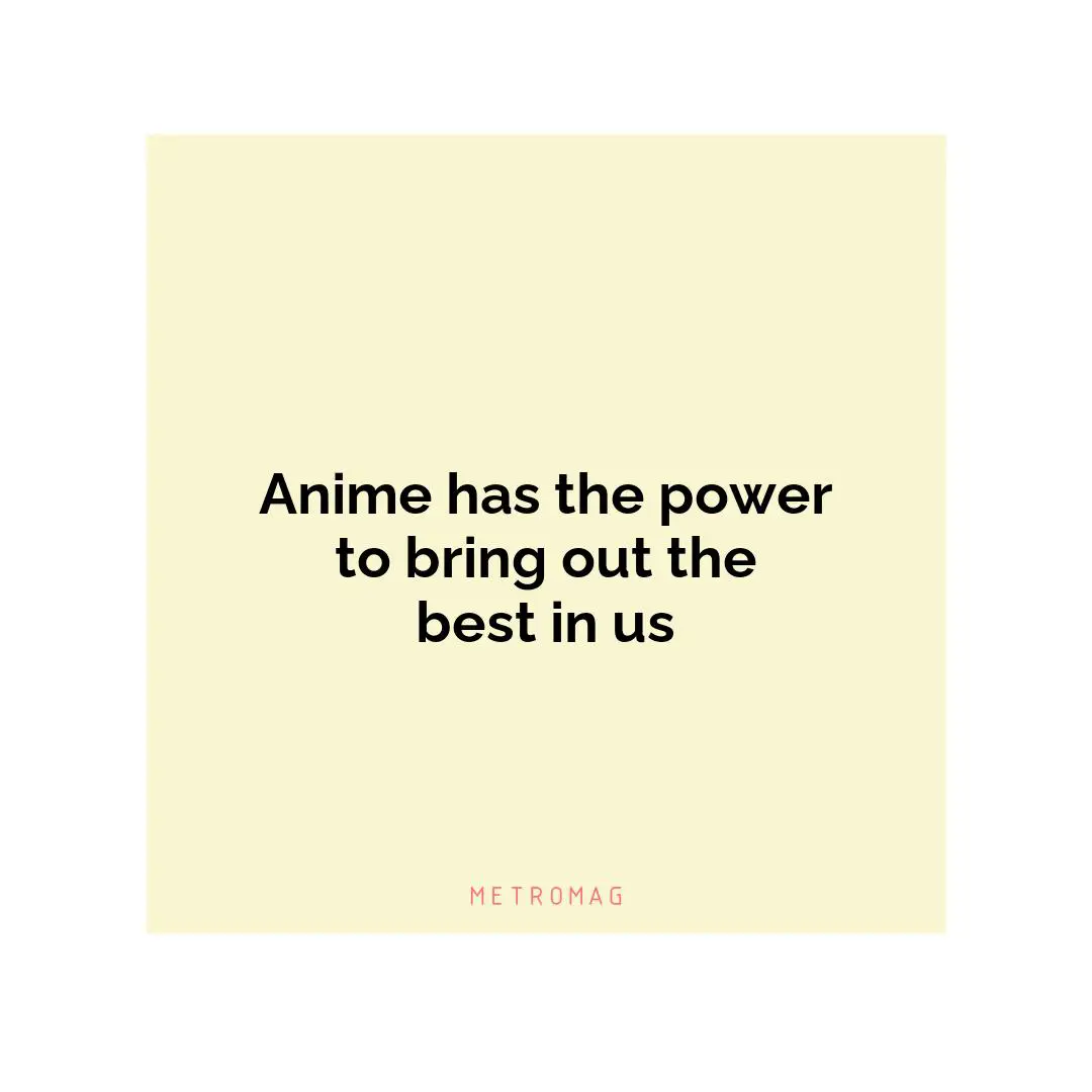 Anime has the power to bring out the best in us