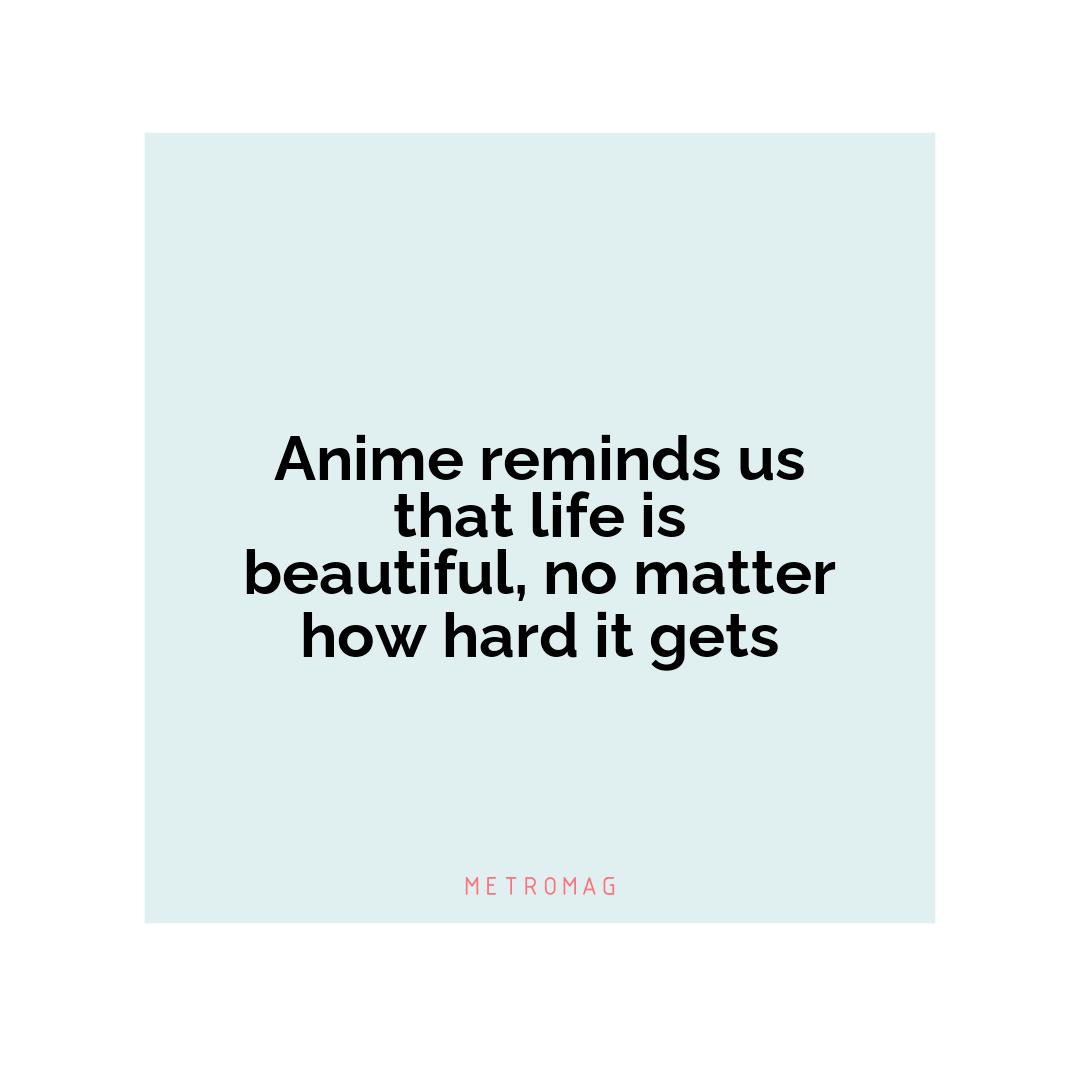 Anime reminds us that life is beautiful, no matter how hard it gets