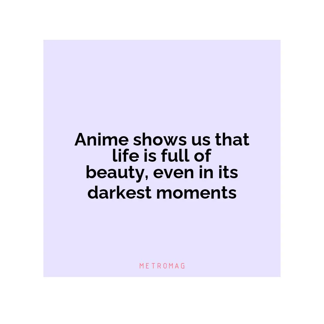 Anime shows us that life is full of beauty, even in its darkest moments