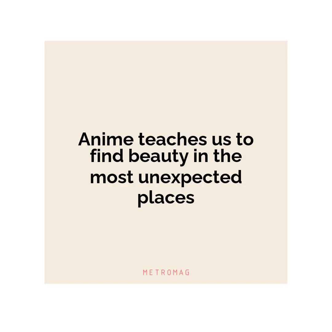Anime teaches us to find beauty in the most unexpected places