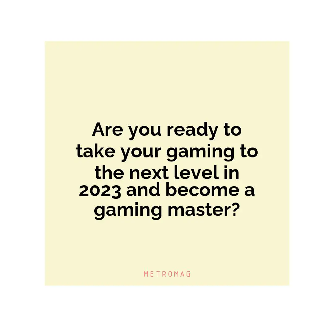 Are you ready to take your gaming to the next level in 2023 and become a gaming master?