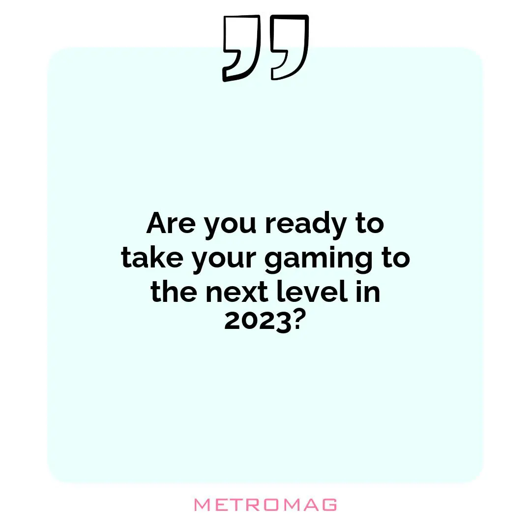 Are you ready to take your gaming to the next level in 2023?