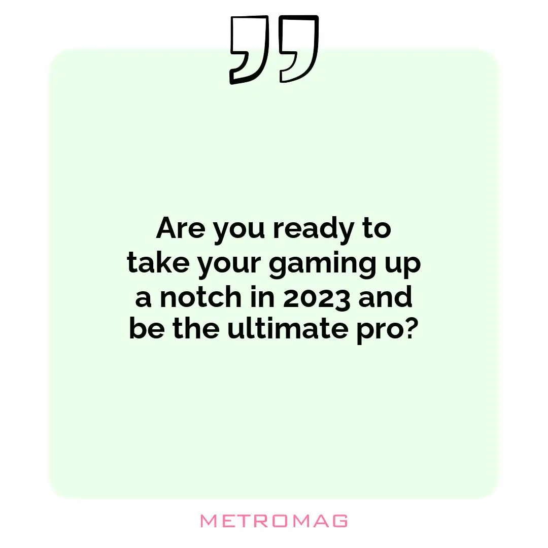 Are you ready to take your gaming up a notch in 2023 and be the ultimate pro?
