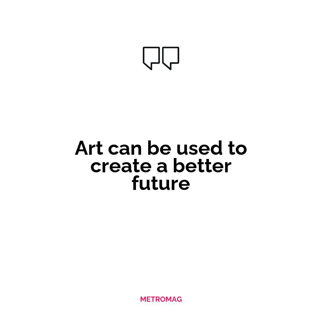Art can be used to create a better future