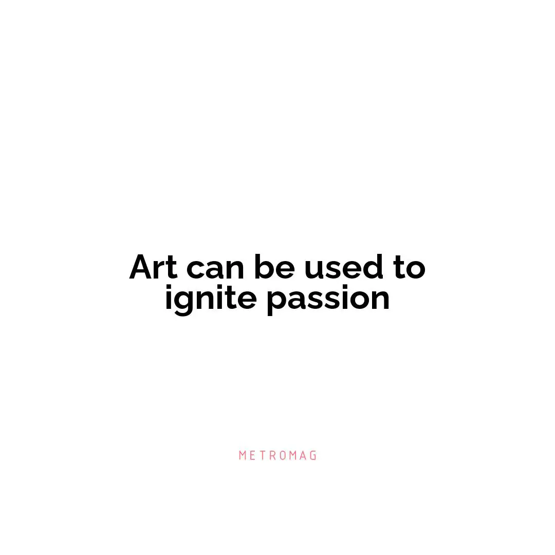 Art can be used to ignite passion