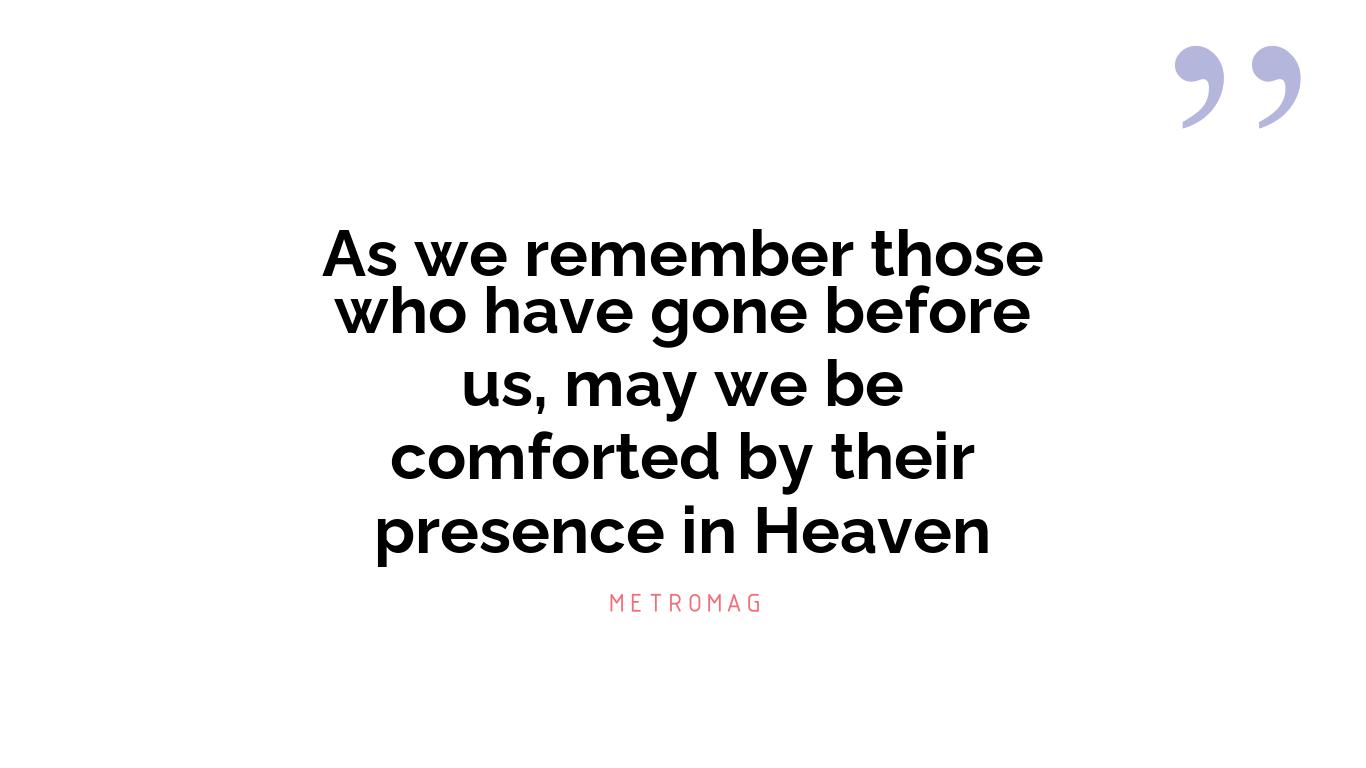 As we remember those who have gone before us, may we be comforted by their presence in Heaven
