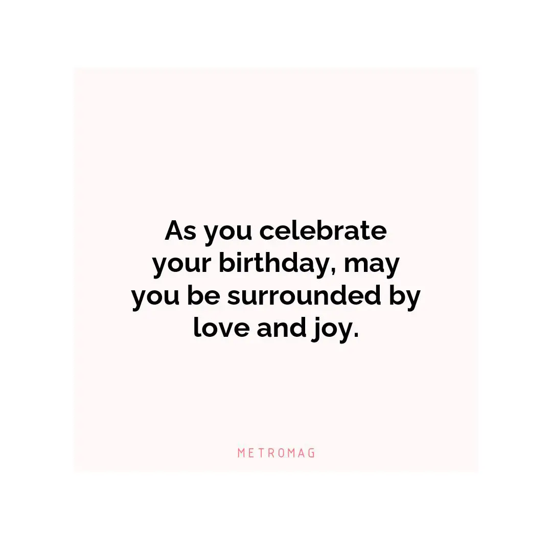 As you celebrate your birthday, may you be surrounded by love and joy.