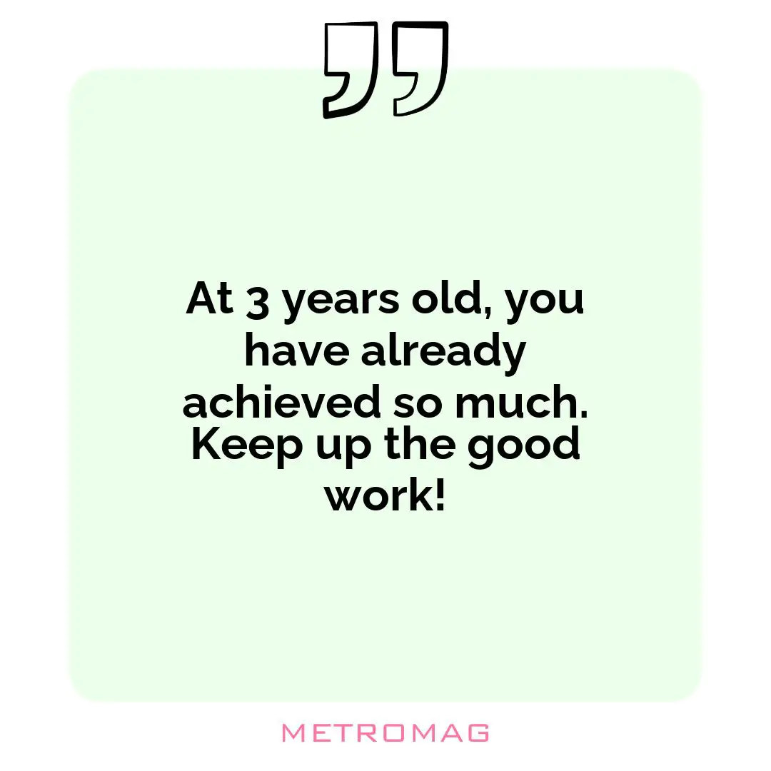 At 3 years old, you have already achieved so much. Keep up the good work!