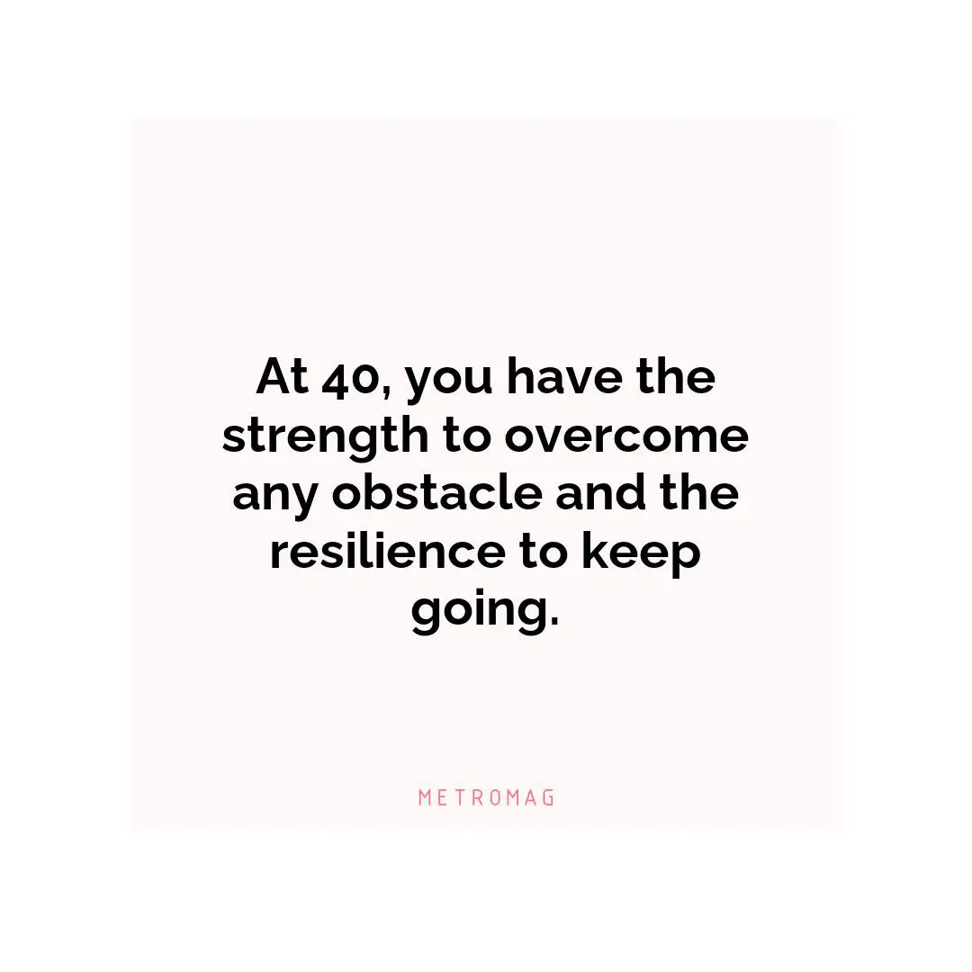 At 40, you have the strength to overcome any obstacle and the resilience to keep going.