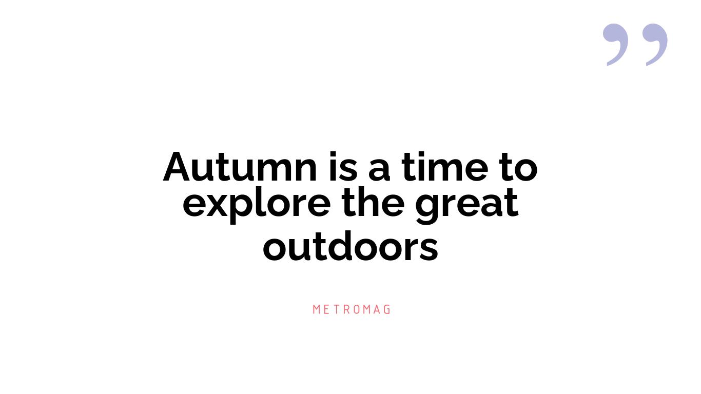 Autumn is a time to explore the great outdoors