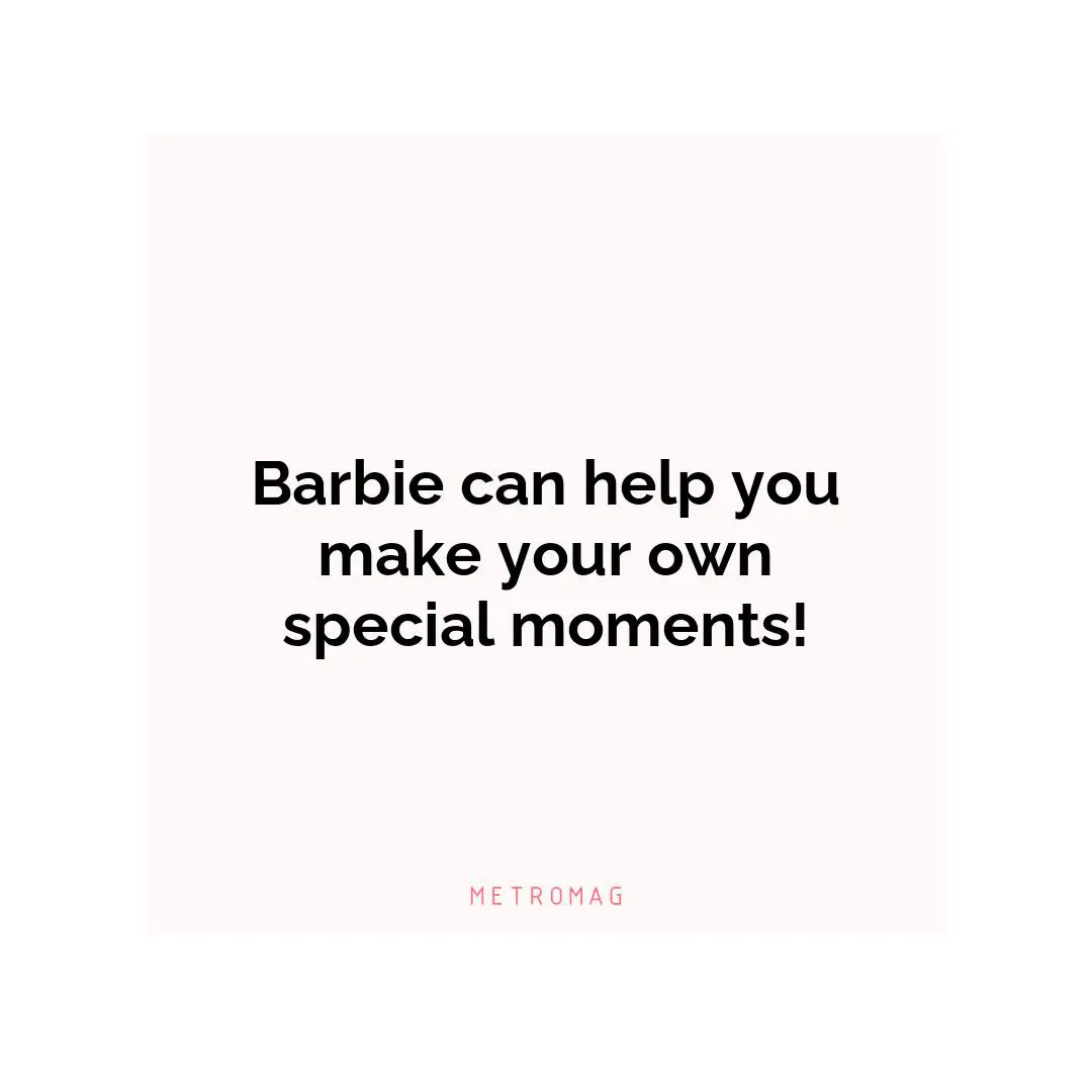 Barbie can help you make your own special moments!