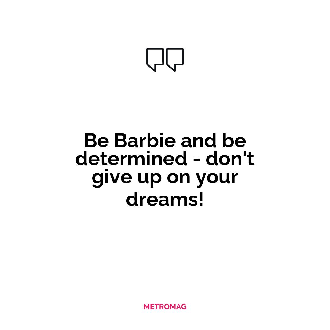 Be Barbie and be determined - don't give up on your dreams!
