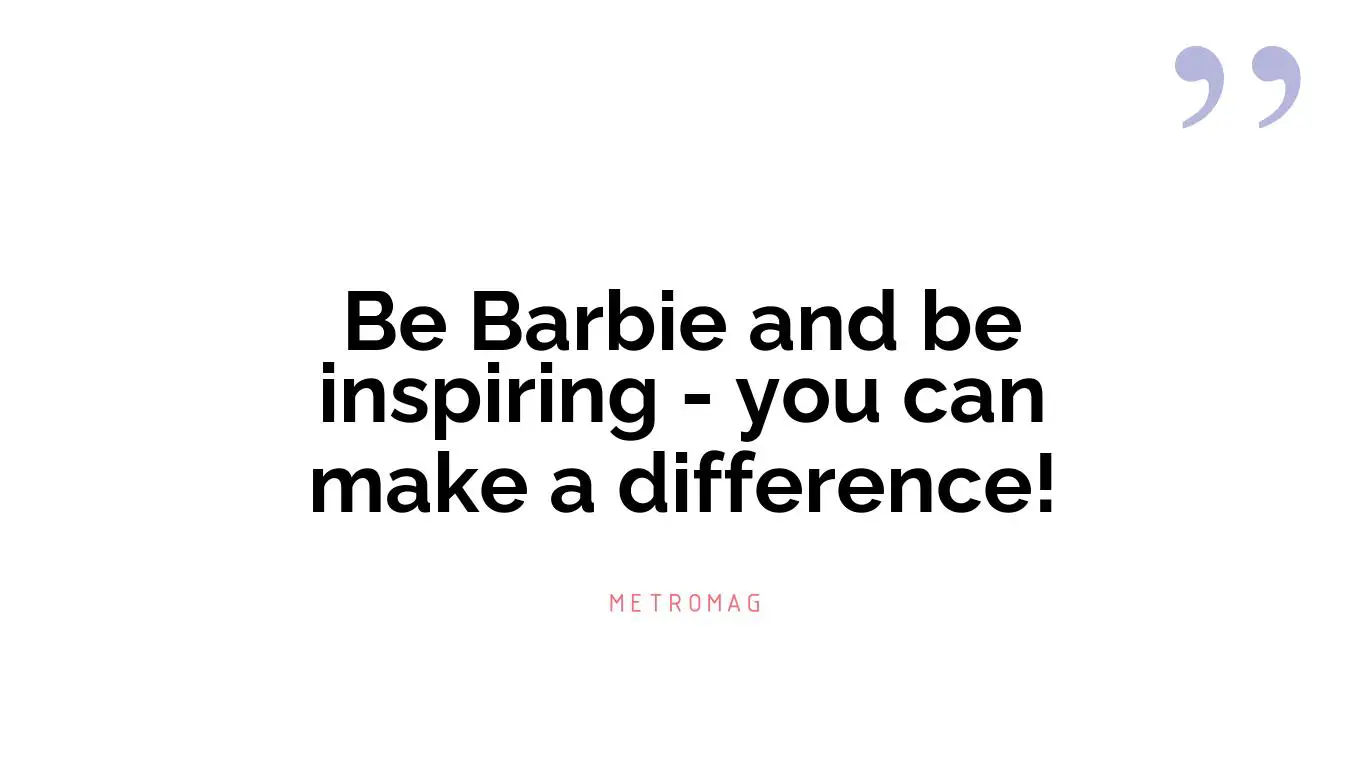 Be Barbie and be inspiring - you can make a difference!