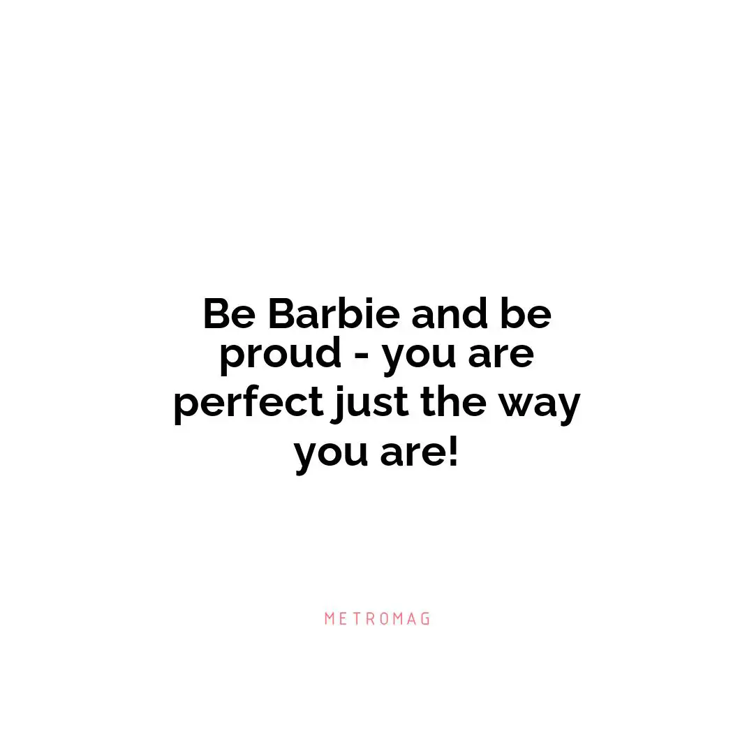 Be Barbie and be proud - you are perfect just the way you are!
