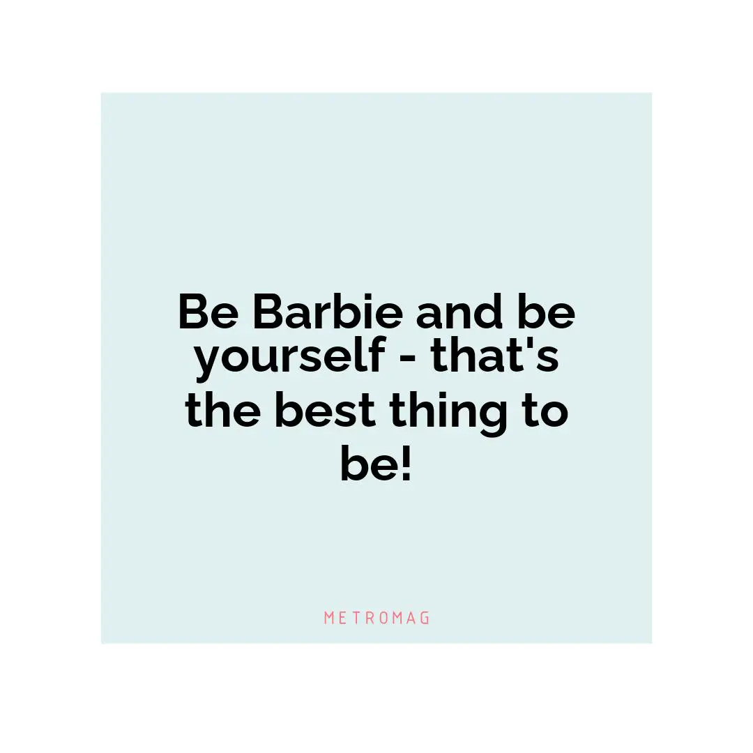Be Barbie and be yourself - that's the best thing to be!