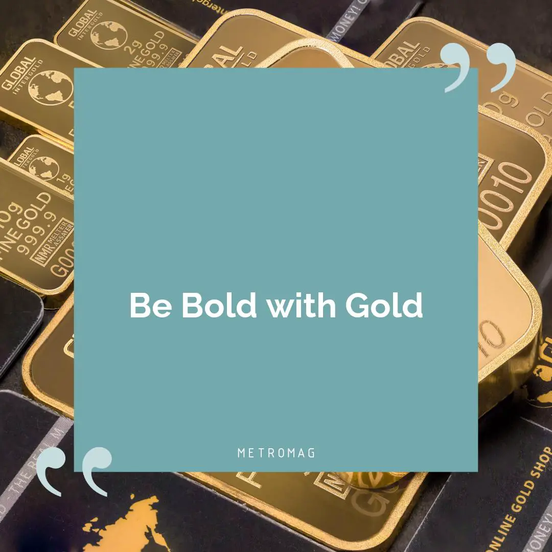 Be Bold with Gold