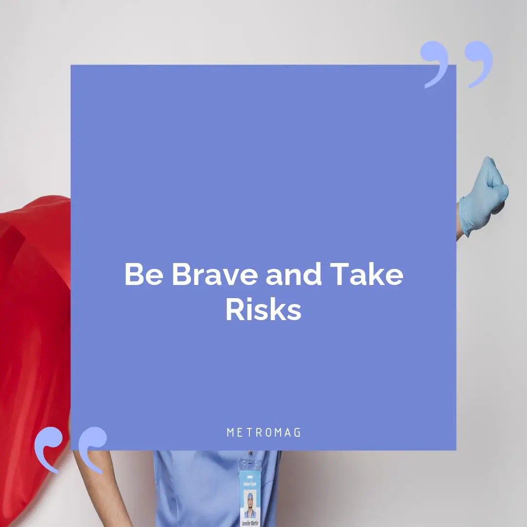 Be Brave and Take Risks