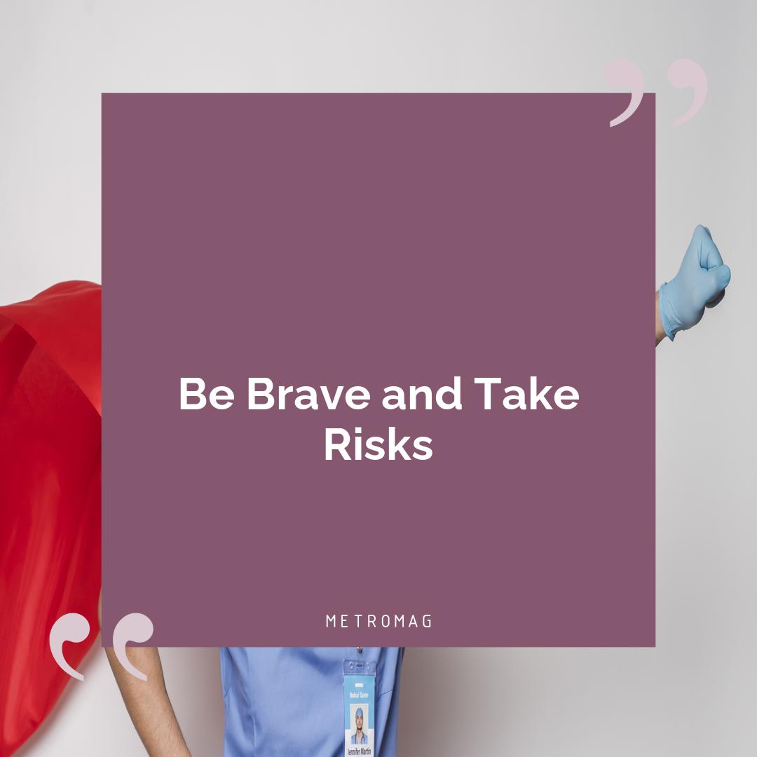 Be Brave and Take Risks