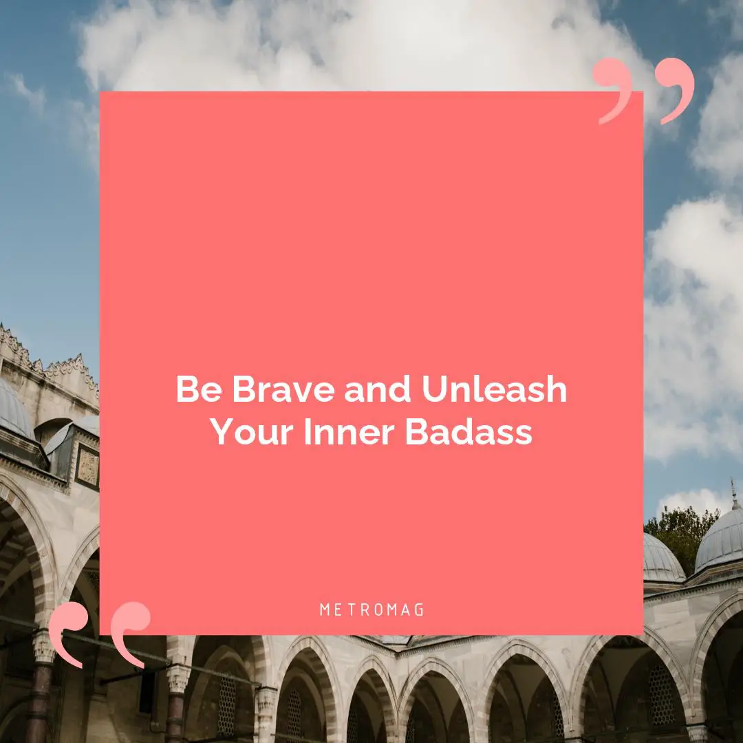 Be Brave and Unleash Your Inner Badass