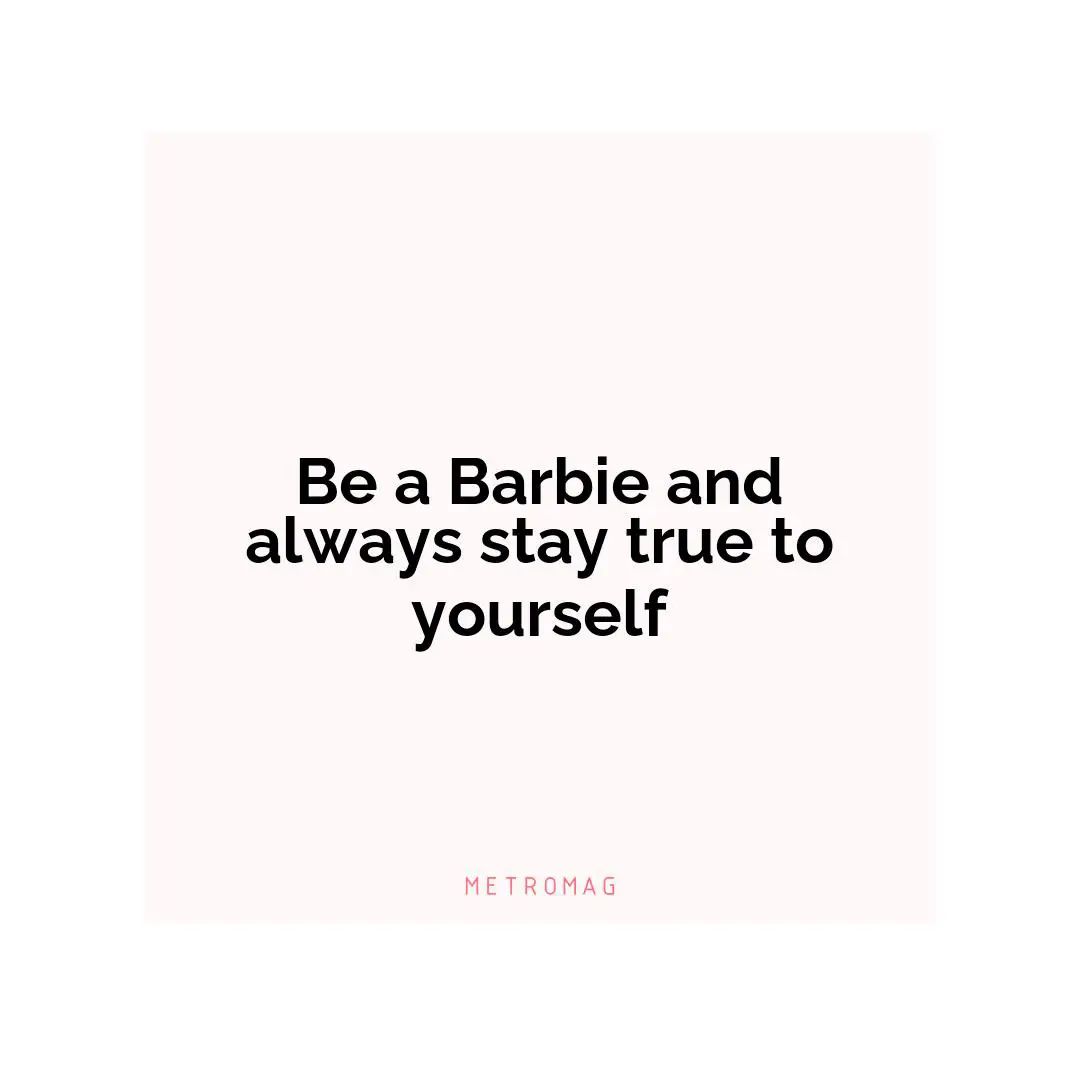 Be a Barbie and always stay true to yourself