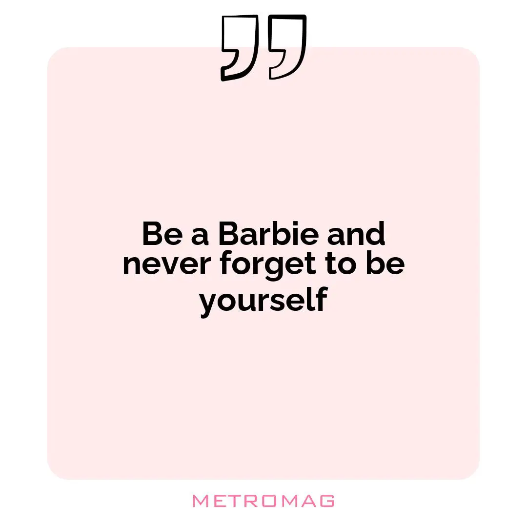 Be a Barbie and never forget to be yourself