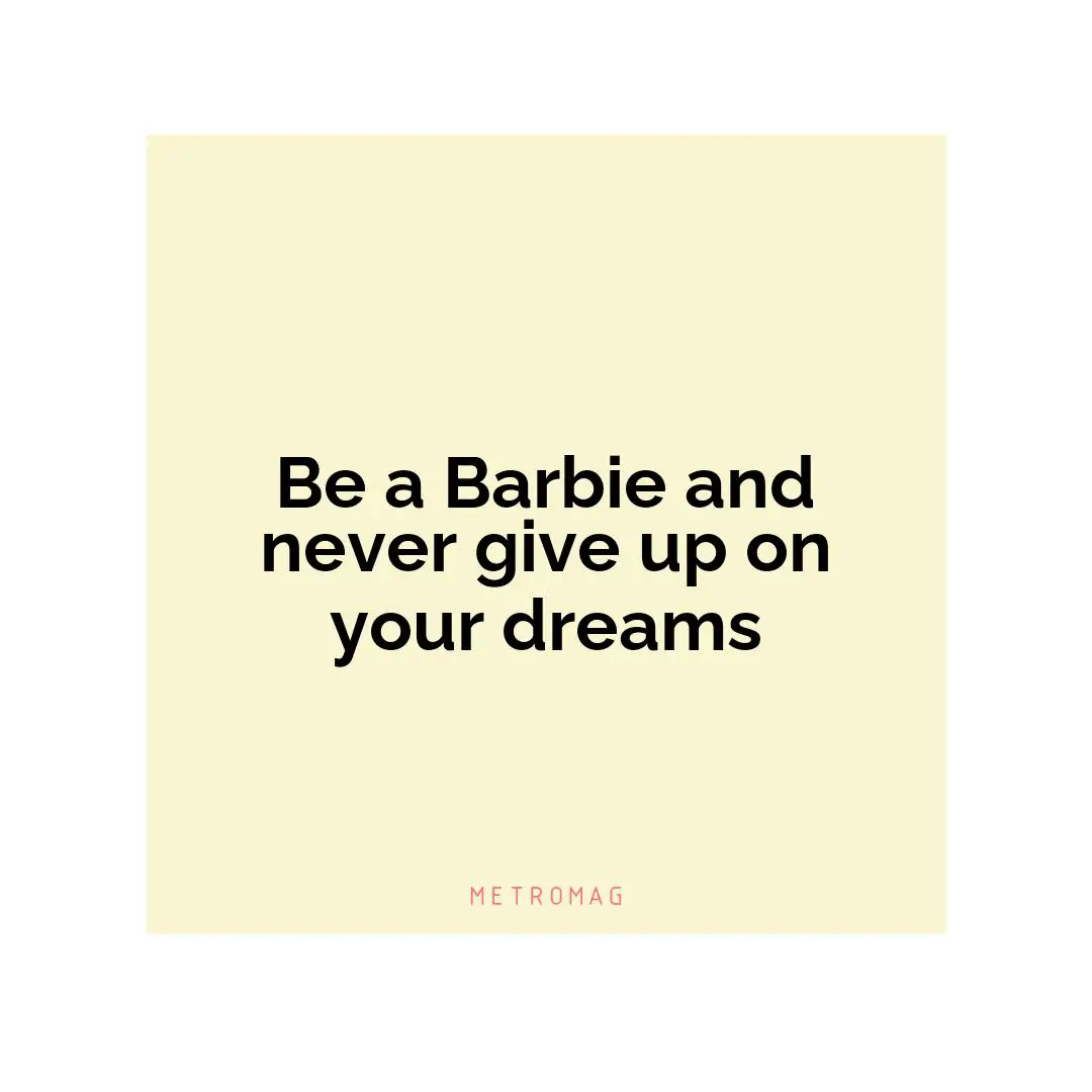 Be a Barbie and never give up on your dreams