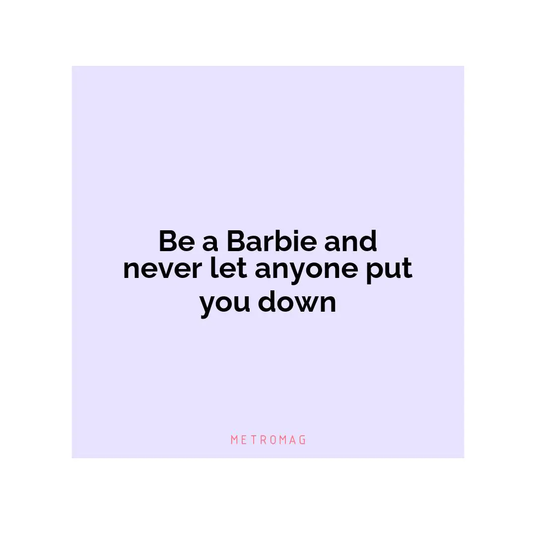 Be a Barbie and never let anyone put you down