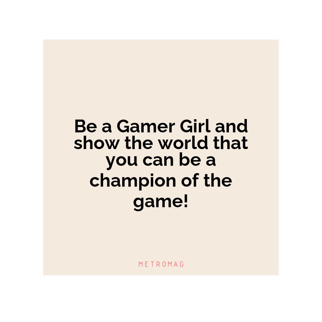 Be a Gamer Girl and show the world that you can be a champion of the game!