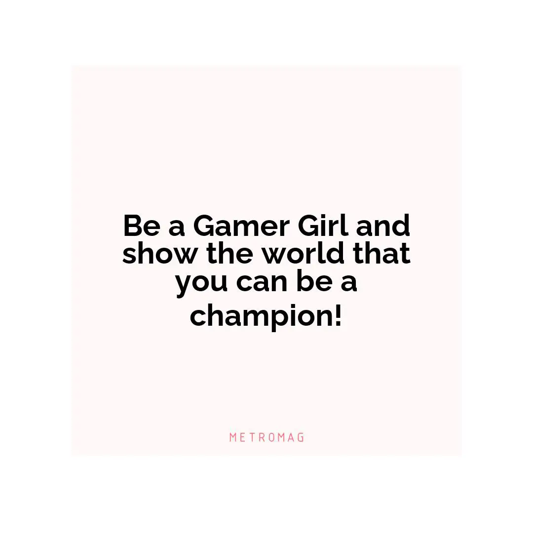 Be a Gamer Girl and show the world that you can be a champion!