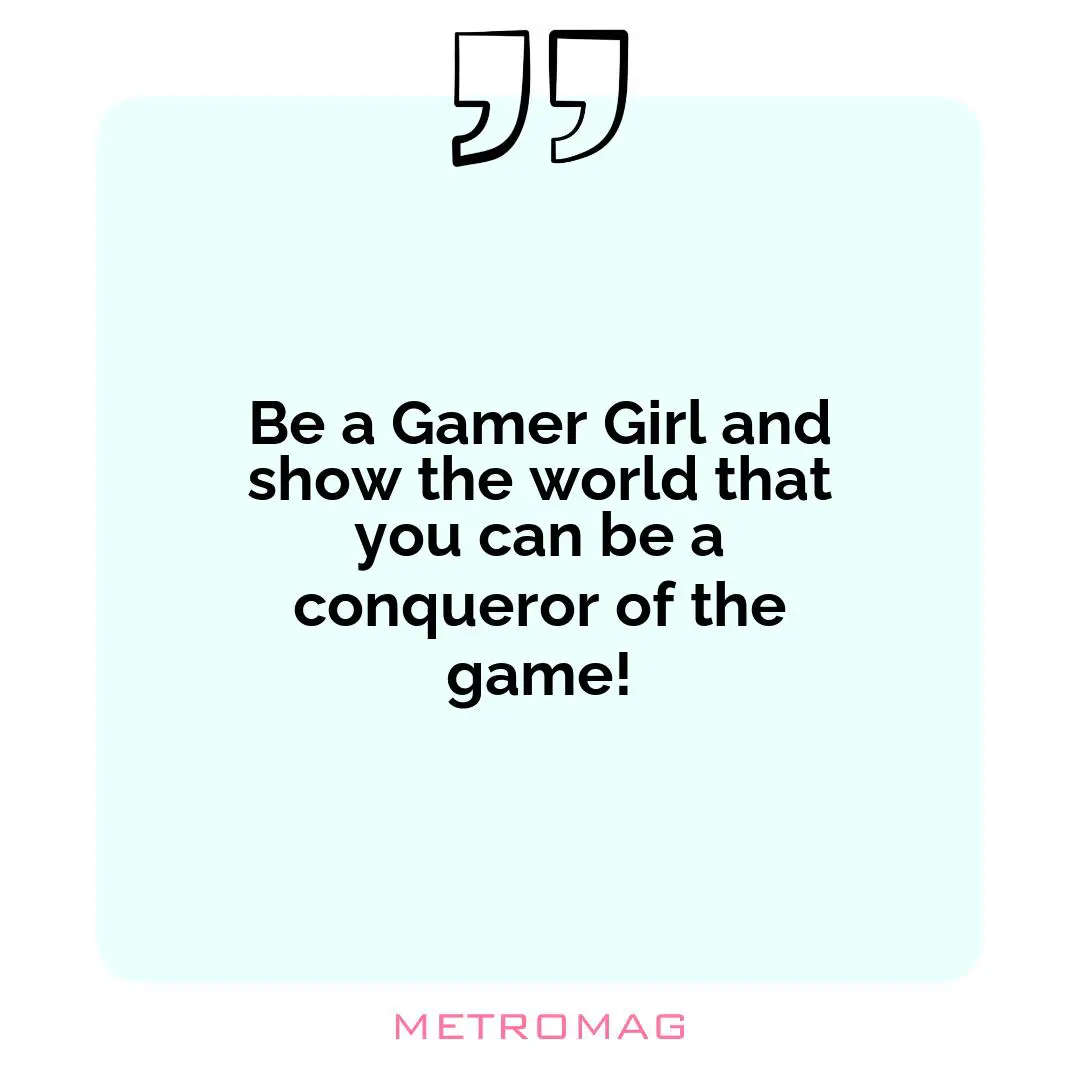 Be a Gamer Girl and show the world that you can be a conqueror of the game!